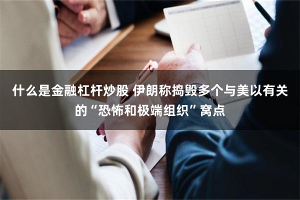 什么是金融杠杆炒股 伊朗称捣毁多个与美以有关的“恐怖和极端组织”窝点