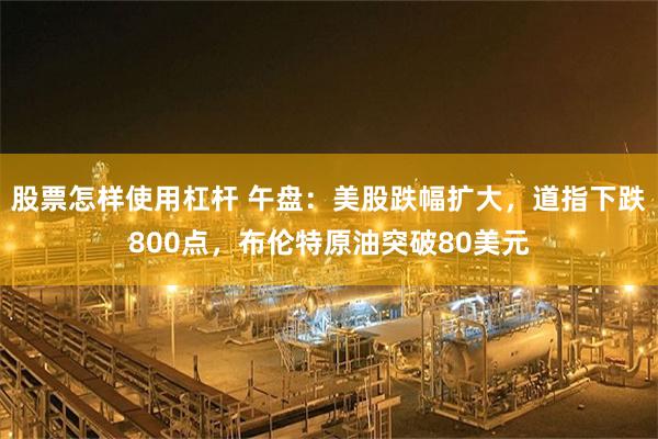 股票怎样使用杠杆 午盘:美股跌幅扩大,道指下跌800点,布伦特原油突破80美元