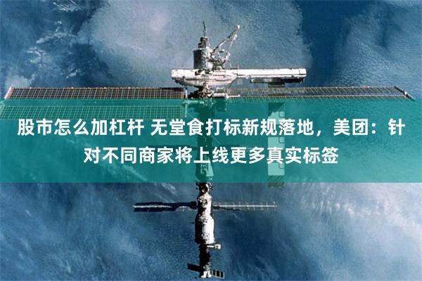 股市怎么加杠杆 无堂食打标新规落地,美团:针对不同商家将上线更多真实标签