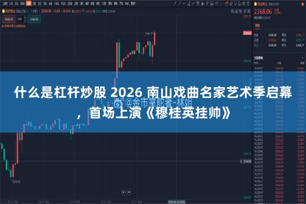 什么是杠杆炒股 2026 南山戏曲名家艺术季启幕，首场上演《穆桂英挂帅》