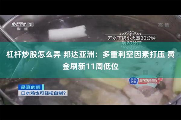 杠杆炒股怎么弄 邦达亚洲：多重利空因素打压 黄金刷新11周低位