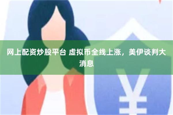 网上配资炒股平台 虚拟币全线上涨，美伊谈判大消息