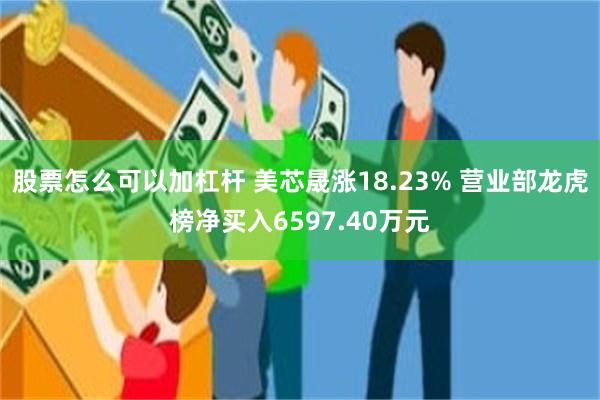 股票怎么可以加杠杆 美芯晟涨18.23% 营业部龙虎榜净买入6597.40万元