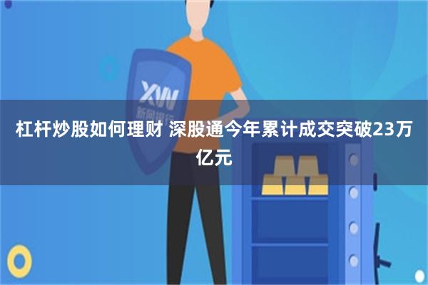 杠杆炒股如何理财 深股通今年累计成交突破23万亿元