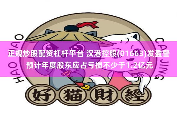 正规炒股配资杠杆平台 汉港控股(01663)发盈警 预计年度股东应占亏损不少于1.2亿元