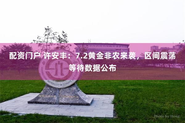 配资门户 许安丰:7.2黄金非农来袭,区间震荡等待数据公布