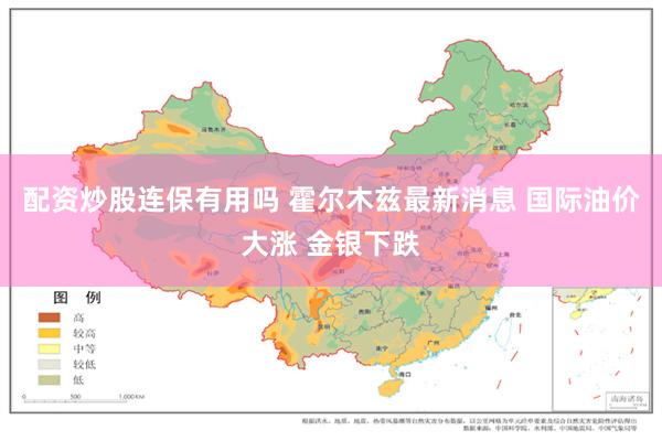 配资炒股连保有用吗 霍尔木兹最新消息 国际油价大涨 金银下跌