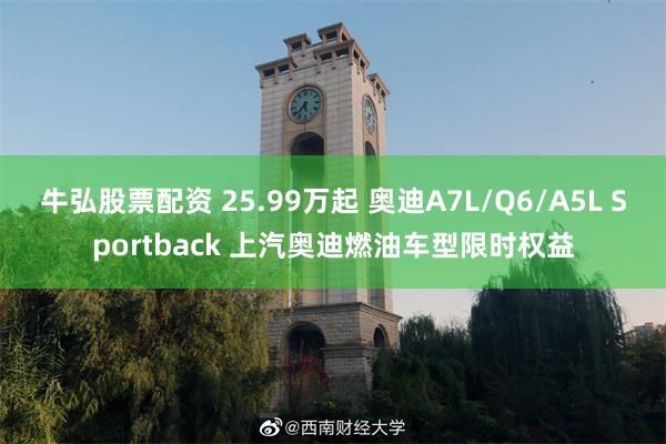 牛弘股票配资 25.99万起 奥迪A7L/Q6/A5L Sportback 上汽奥迪燃油车型限时权益