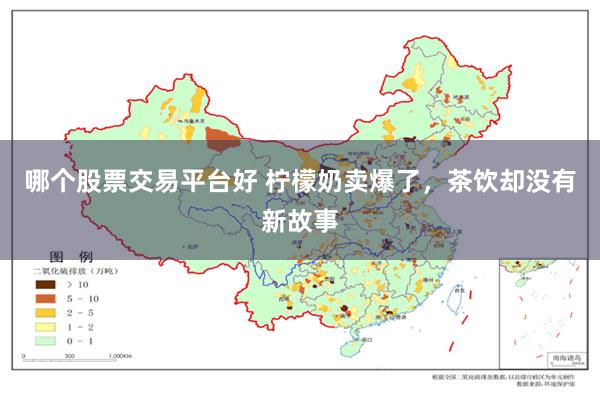 哪个股票交易平台好 柠檬奶卖爆了，茶饮却没有新故事