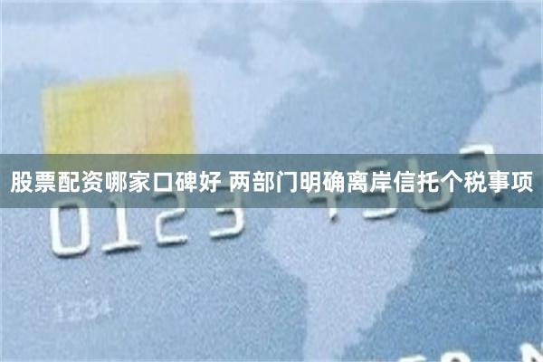 股票配资哪家口碑好 两部门明确离岸信托个税事项
