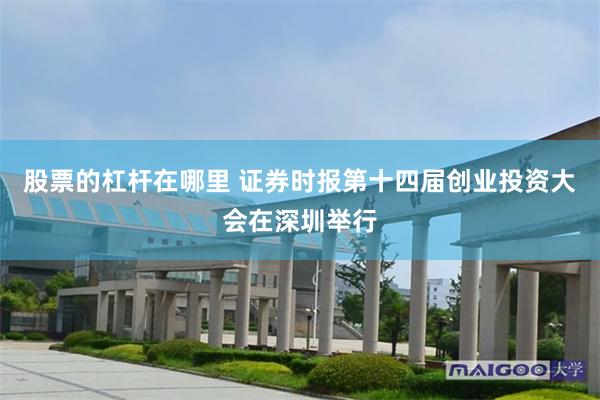 股票的杠杆在哪里 证券时报第十四届创业投资大会在深圳举行