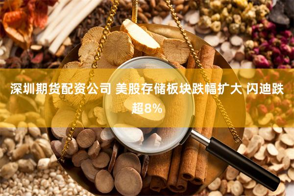 深圳期货配资公司 美股存储板块跌幅扩大 闪迪跌超8%