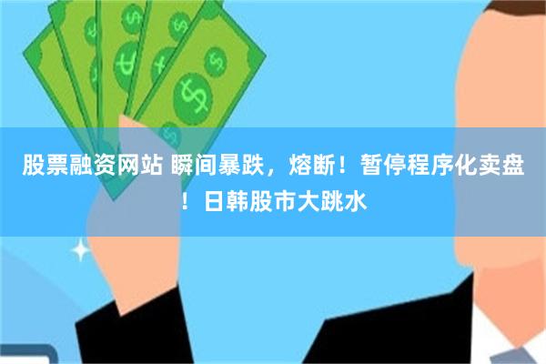 股票融资网站 瞬间暴跌，熔断！暂停程序化卖盘！日韩股市大跳水