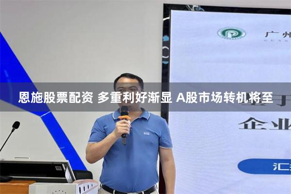 恩施股票配资 多重利好渐显 A股市场转机将至