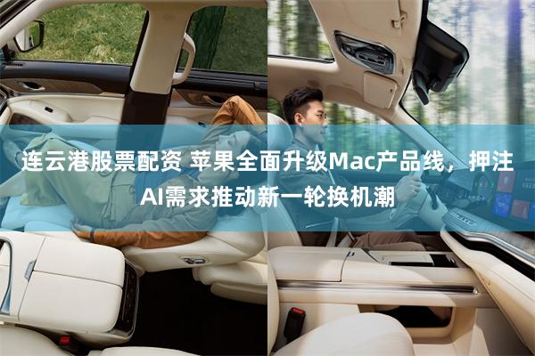 连云港股票配资 苹果全面升级Mac产品线，押注AI需求推动新一轮换机潮
