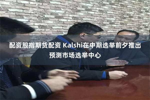 配资股指期货配资 Kalshi在中期选举前夕推出预测市场选举中心