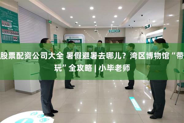 股票配资公司大全 暑假避暑去哪儿?湾区博物馆“带玩”全攻略 | 小毕老师