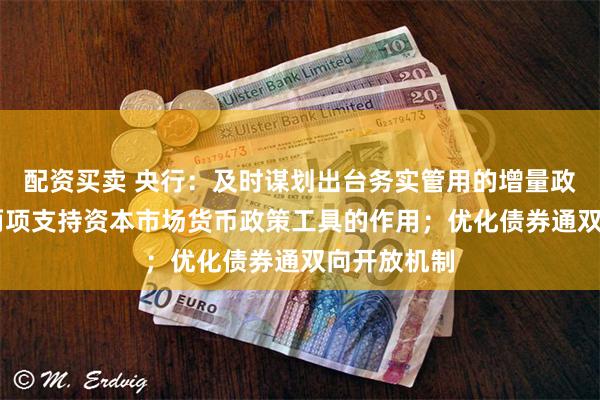 配资买卖 央行：及时谋划出台务实管用的增量政策 发挥好两项支持资本市场货币政策工具的作用；优化债券通双向开放机制