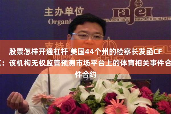 股票怎样开通杠杆 美国44个州的检察长发函CFTC：该机构无权监管预测市场平台上的体育相关事件合约