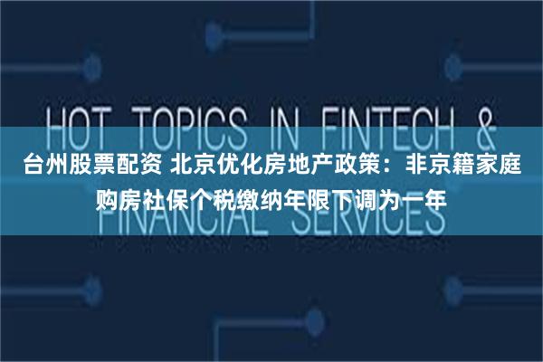 台州股票配资 北京优化房地产政策：非京籍家庭购房社保个税缴纳年限下调为一年