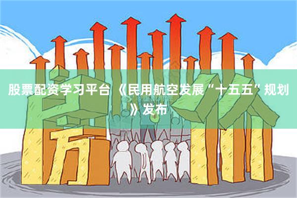 股票配资学习平台 《民用航空发展“十五五”规划》发布