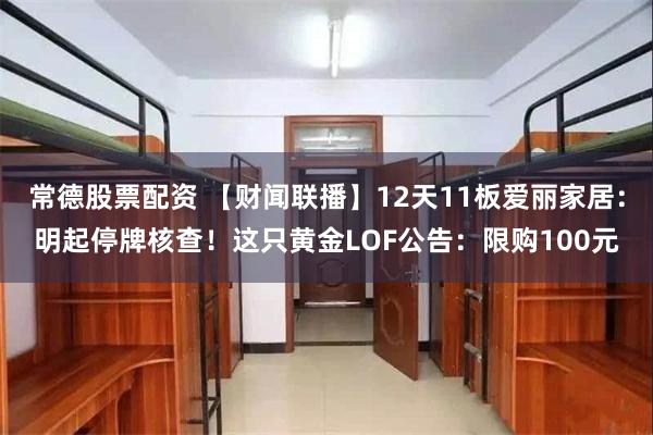 常德股票配资 【财闻联播】12天11板爱丽家居:明起停牌核查!这只黄金LOF公告:限购100元