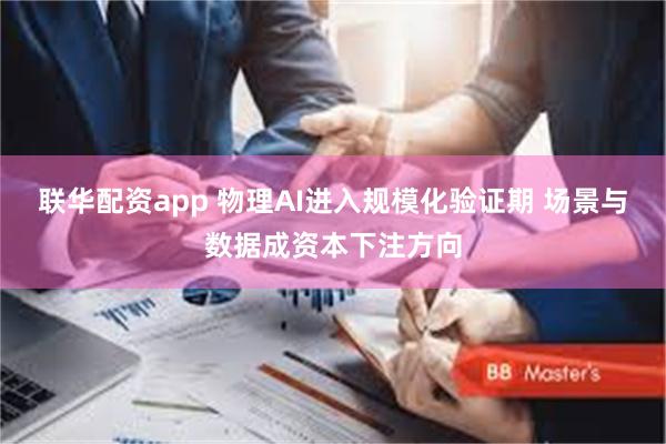 联华配资app 物理AI进入规模化验证期 场景与数据成资本下注方向