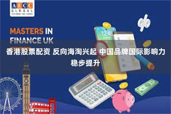 香港股票配资 反向海淘兴起 中国品牌国际影响力稳步提升