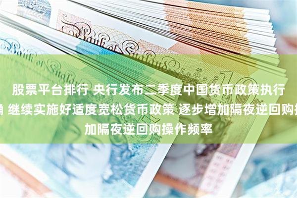 股票平台排行 央行发布二季度中国货币政策执行报告明确 继续实施好适度宽松货币政策 逐步增加隔夜逆回购操作频率
