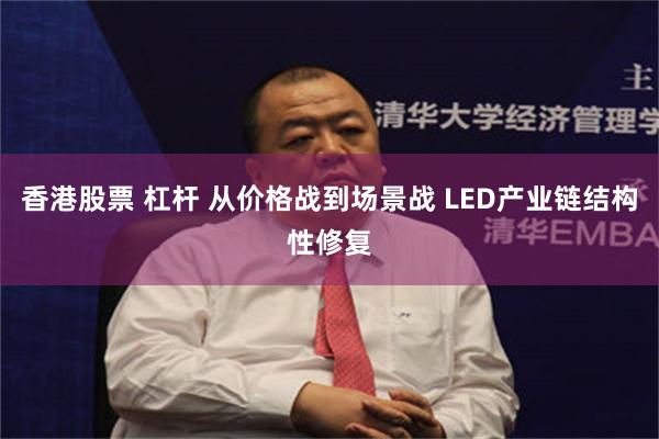 香港股票 杠杆 从价格战到场景战 LED产业链结构性修复