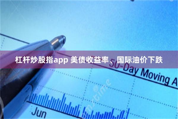 杠杆炒股指app 美债收益率、国际油价下跌