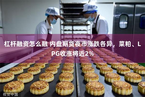杠杆融资怎么融 内盘期货夜市涨跌各异，菜粕、LPG收涨将近2%