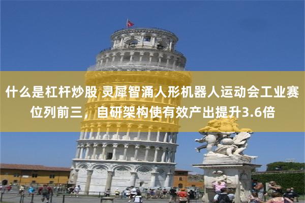 什么是杠杆炒股 灵犀智涌人形机器人运动会工业赛位列前三，自研架构使有效产出提升3.6倍
