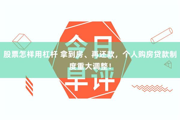 股票怎样用杠杆 拿到房、再还款，个人购房贷款制度重大调整！