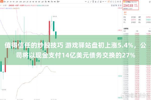 值得信任的炒股技巧 游戏驿站盘初上涨5.4%，公司将以现金支付14亿美元债务交换的27%