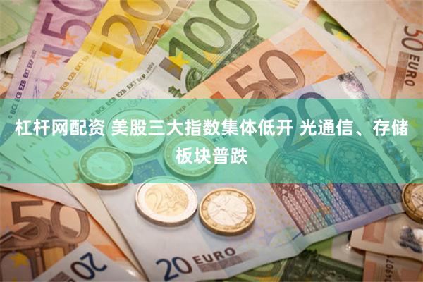杠杆网配资 美股三大指数集体低开 光通信、存储板块普跌