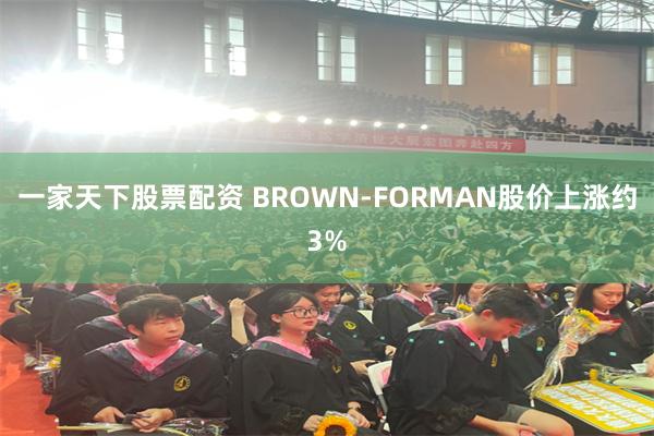 一家天下股票配资 BROWN-FORMAN股价上涨约3%