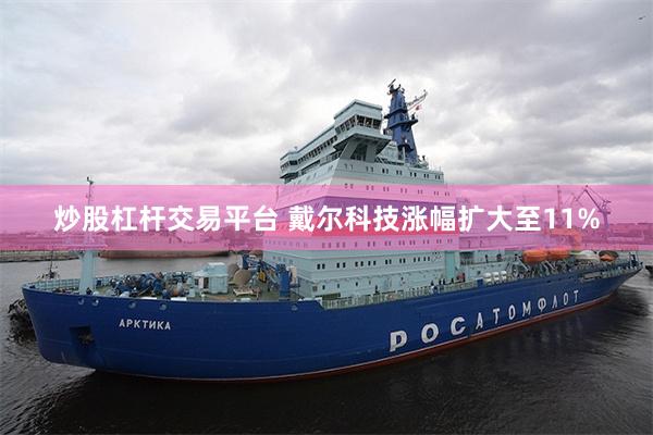 炒股杠杆交易平台 戴尔科技涨幅扩大至11%