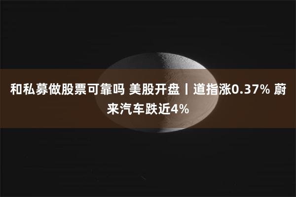 和私募做股票可靠吗 美股开盘丨道指涨0.37% 蔚来汽车跌近4%