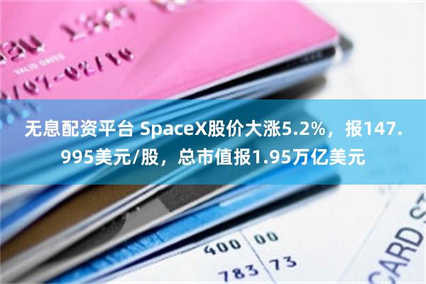 无息配资平台 SpaceX股价大涨5.2%，报147.995美元/股，总市值报1.95万亿美元