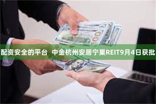 配资安全的平台  中金杭州安居宁巢REIT9月4日获批