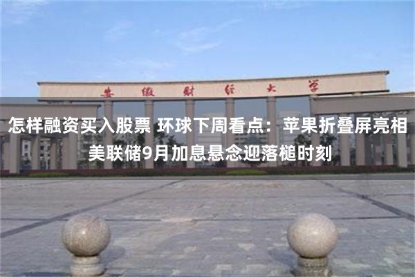 怎样融资买入股票 环球下周看点：苹果折叠屏亮相 美联储9月加息悬念迎落槌时刻