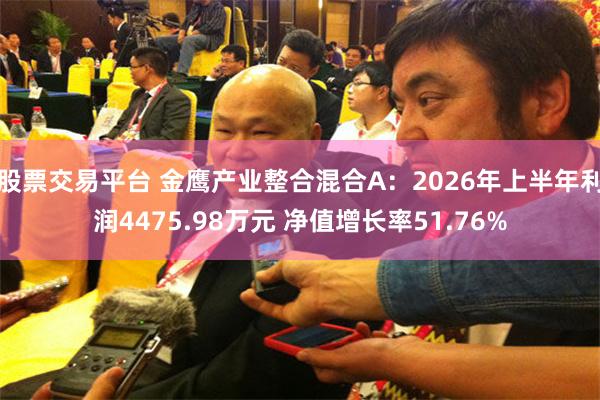 股票交易平台 金鹰产业整合混合A：2026年上半年利润4475.98万元 净值增长率51.76%