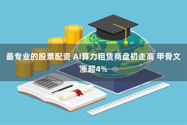 最专业的股票配资 AI算力租赁商盘初走高 甲骨文涨超4%