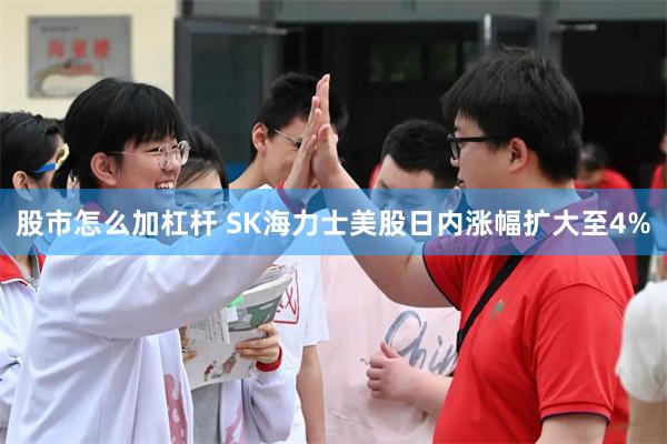 股市怎么加杠杆 SK海力士美股日内涨幅扩大至4%