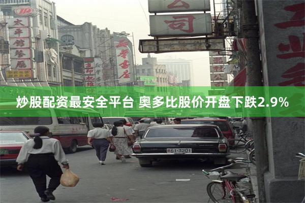 炒股配资最安全平台 奥多比股价开盘下跌2.9%