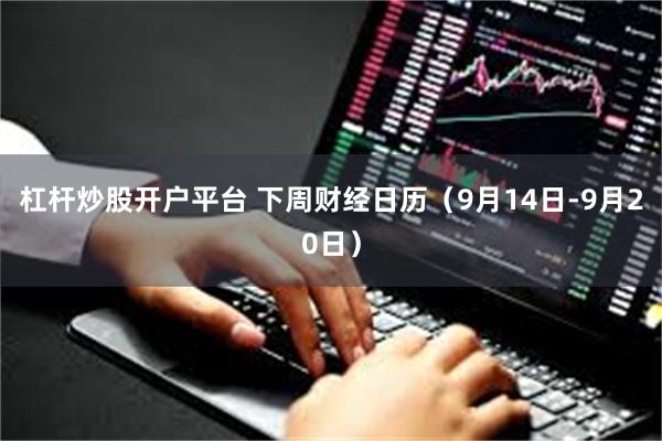 杠杆炒股开户平台 下周财经日历（9月14日-9月20日）