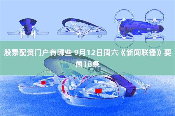 股票配资门户有哪些 9月12日周六《新闻联播》要闻18条