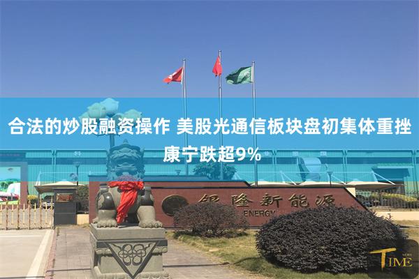 合法的炒股融资操作 美股光通信板块盘初集体重挫 康宁跌超9%