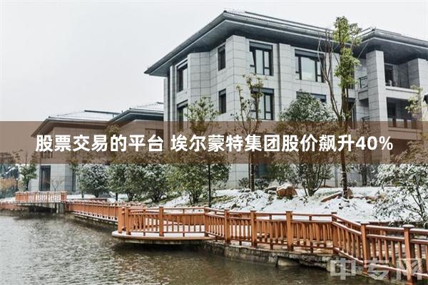 股票交易的平台 埃尔蒙特集团股价飙升40%